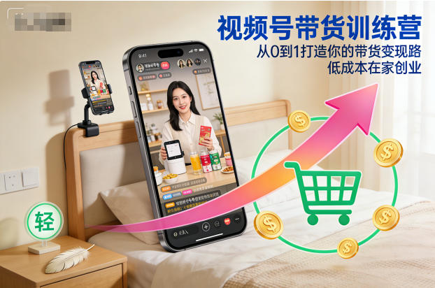 视频号带货训练营，从0到1打造你的带货变现路，低成本在家创业-小艾项目网
