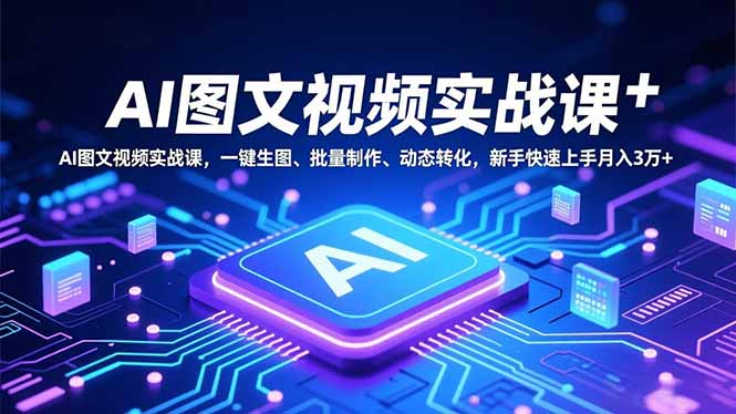 AI图文视频实战课，一键生图、批量制作、动态转化，新手快速上手月入3万+-小艾项目网