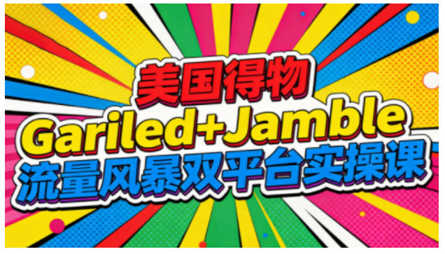 美国得物Gariled+Jamble流量风暴双平台实操课，两大美国热门平台全流程运营-小艾项目网