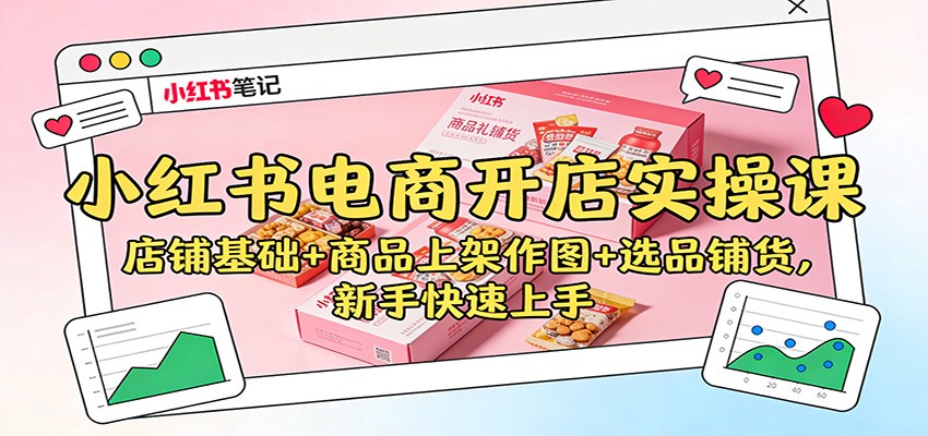 小红书电商开店实操课：店铺基础+商品上架作图+选品铺货，新手快速上手-小艾项目网