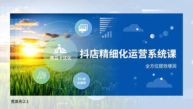 抖店精细化运营系统课，商品卡优化、达人建联、千川投放，全方位提效增润-小艾项目网