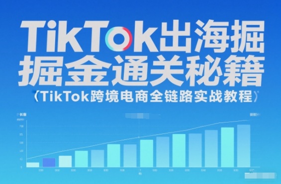 TikTok出海掘金通关秘籍，TikTok跨境电商全链路实战教程-小艾项目网