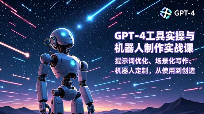 GPT-4工具实操与机器人制作实战课：提示词优化、场景化写作、机器人定制，从使用到创造-小艾项目网