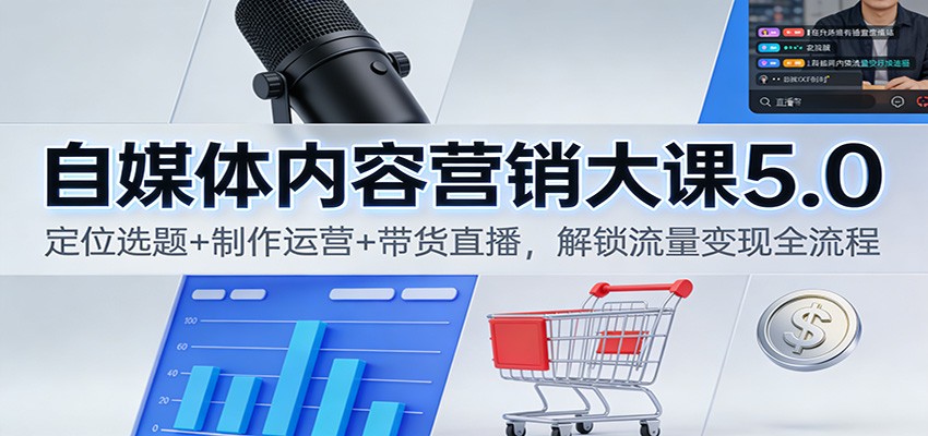 自媒体内容营销大课5.0：定位选题+制作运营+带货直播，解锁流量变现全流程-小艾项目网