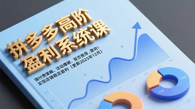 拼多多高阶盈利系统课，强付费策略、活动爆破、首页推荐，实现店铺稳定盈利(更新12月-小艾项目网