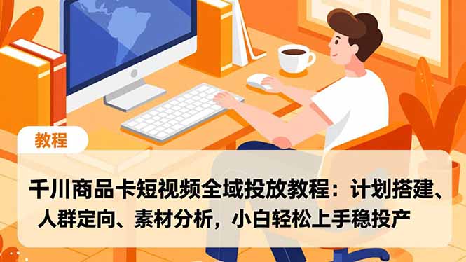 千川商品卡短视频全域投放教程：计划搭建、人群定向、素材分析，小白轻松上手稳投产-小艾项目网