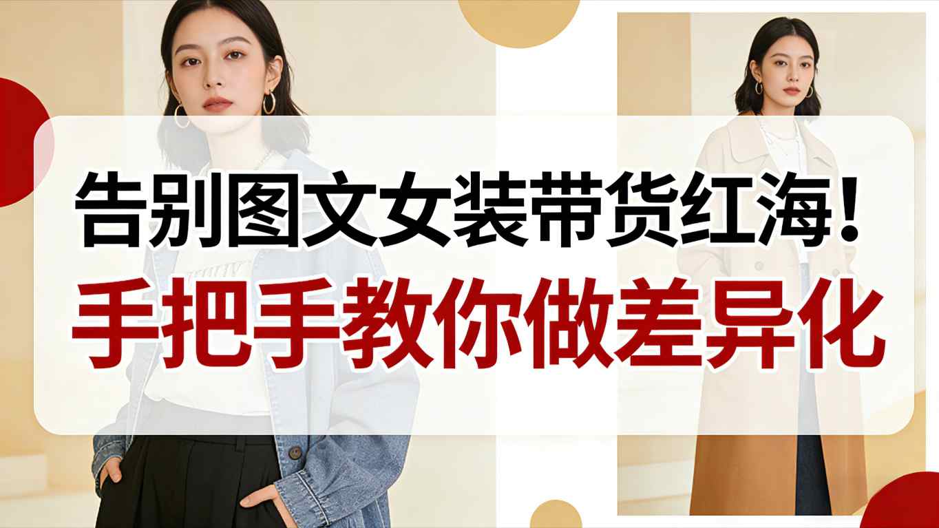 告别图文女装带货红海！手把手教你做差异化，新手也能弯道超车-小艾项目网