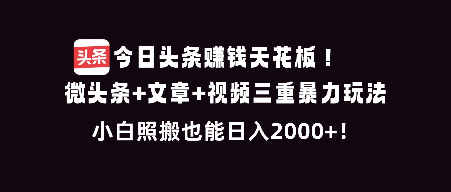 今日头条赚钱天花板！微头条+文章+视频三重暴利玩法，小白照搬也能日人2000+-小艾项目网