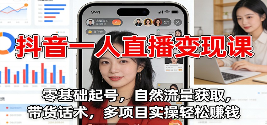 抖音一人直播变现课:零基础起号,自然流量获取,带货话术,多项目实操轻松赚钱-小艾项目网