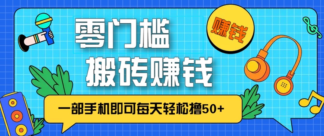 零成本零门槛无脑搬砖赚钱项目，只需一部手机即可每天轻松撸50+-小艾项目网