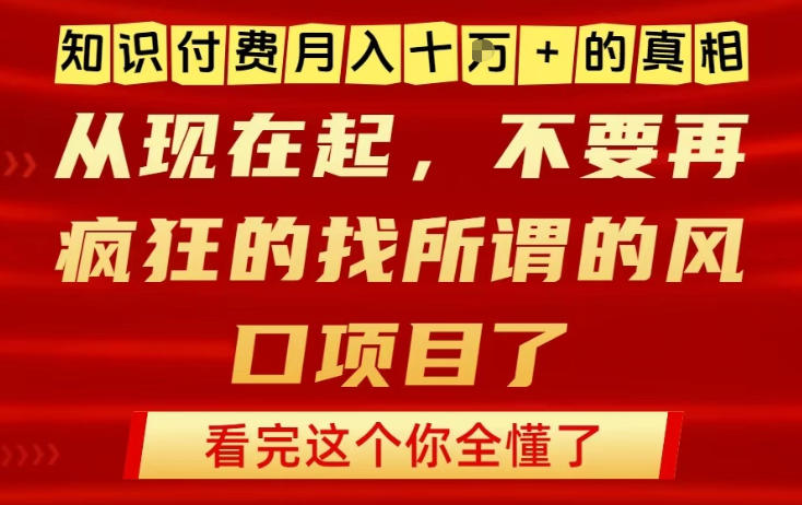 知识付费月入10个W的真相，做网创项目这一个就够了，不要再疯狂的找所谓的风口项目【揭秘】-小艾项目网