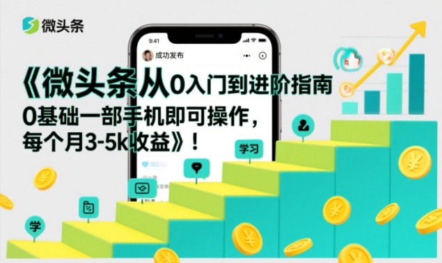 微头条从0入门到进阶指南，0基础一部手机即可操作，每个月3-5k收益-小艾项目网
