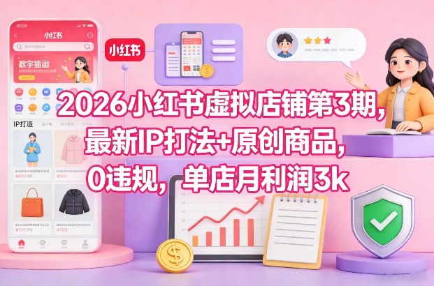 2026小红书虚拟店铺第3期，最新IP打法+原创商品，0违规，单店月利润3k+-小艾项目网