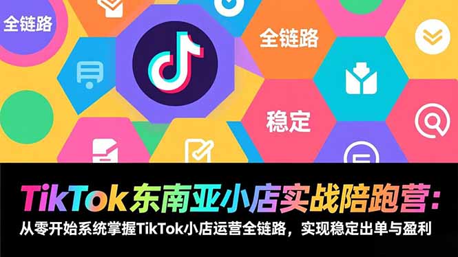 TikTok东南亚小店实战陪跑营：从零开始系统掌握TikTok小店运营全链路，实现稳定出单与盈利-小艾项目网