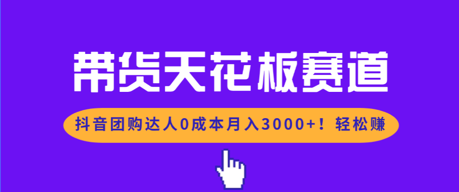 带货天花板赛道，抖音团购达人0成本月入3000+!轻松赚-小艾项目网