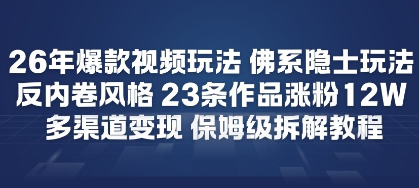 26年爆款短视频玩法，佛系隐士玩法，反内卷视频风格，23条作品涨粉12W，多渠道变现-小艾项目网