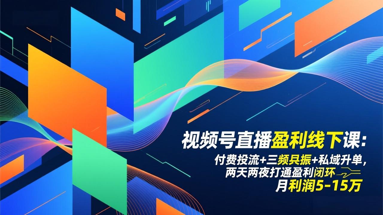 视频号直播盈利线下课：付费投流+三频共振+私域升单，两天两夜打通盈利闭环，月利润5-15万-小艾项目网