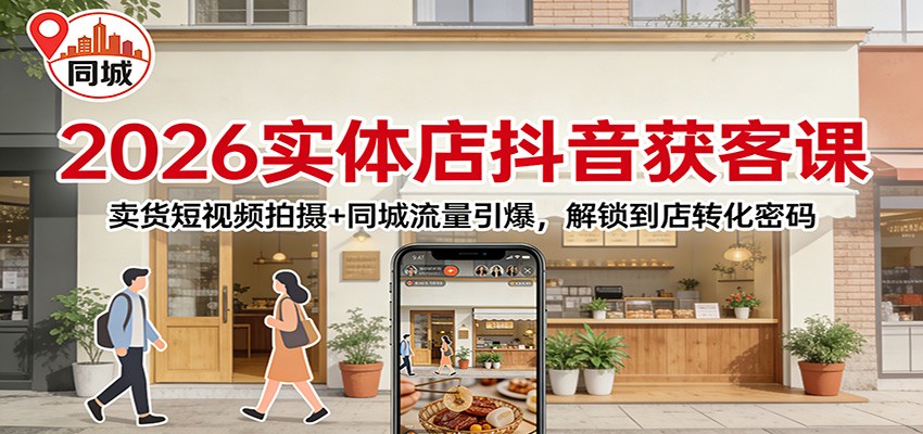 2026实体店抖音获客：卖货短视频拍摄+同城流量引爆，解锁到店转化密码-小艾项目网