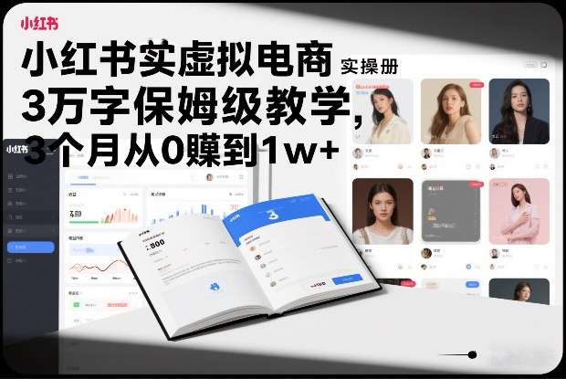 小红书虚拟电商实操手册，3万字保姆级教学，3个月从0賺到1w+-小艾项目网