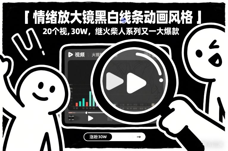 情绪放大镜黑白线条动画风格，20个视频，涨粉30W，继火柴人系列又一大爆款-小艾项目网