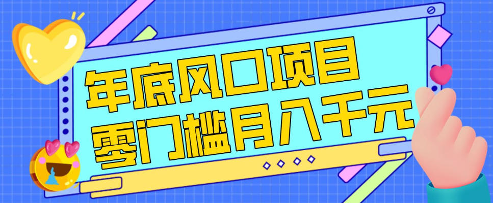 每年节假日年底风口项目，新人小白也能上手，零成本零门槛月入1w+(附渠道)【揭秘】-小艾项目网