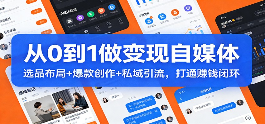 从0到1做变现自媒体：选品布局+ 爆款创作+私域引流，打通赚钱闭环-小艾项目网