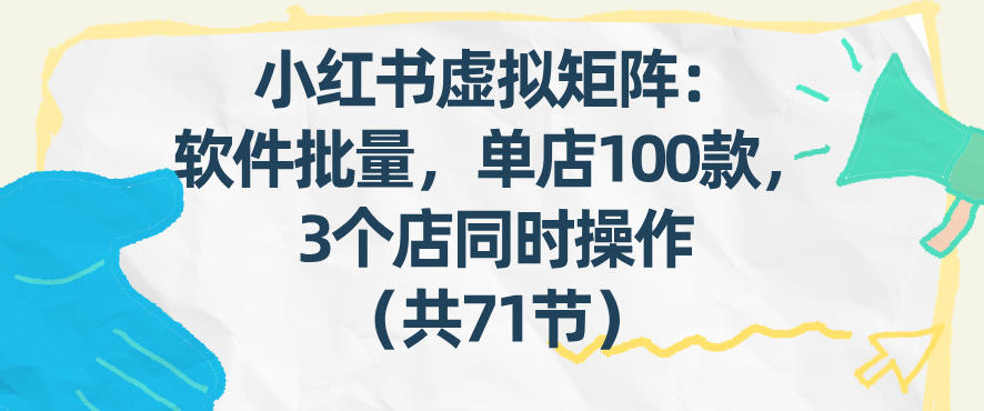 小红书虚拟矩阵：软件批量发笔记，单店100款，3个店同时操作(共71节)-小艾项目网