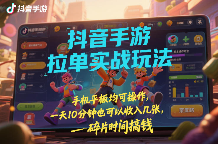 抖音手游拉单实战玩法，手机平板均可操作，一天10分钟也可以收入几张，碎片时间搞钱【揭秘】-小艾项目网