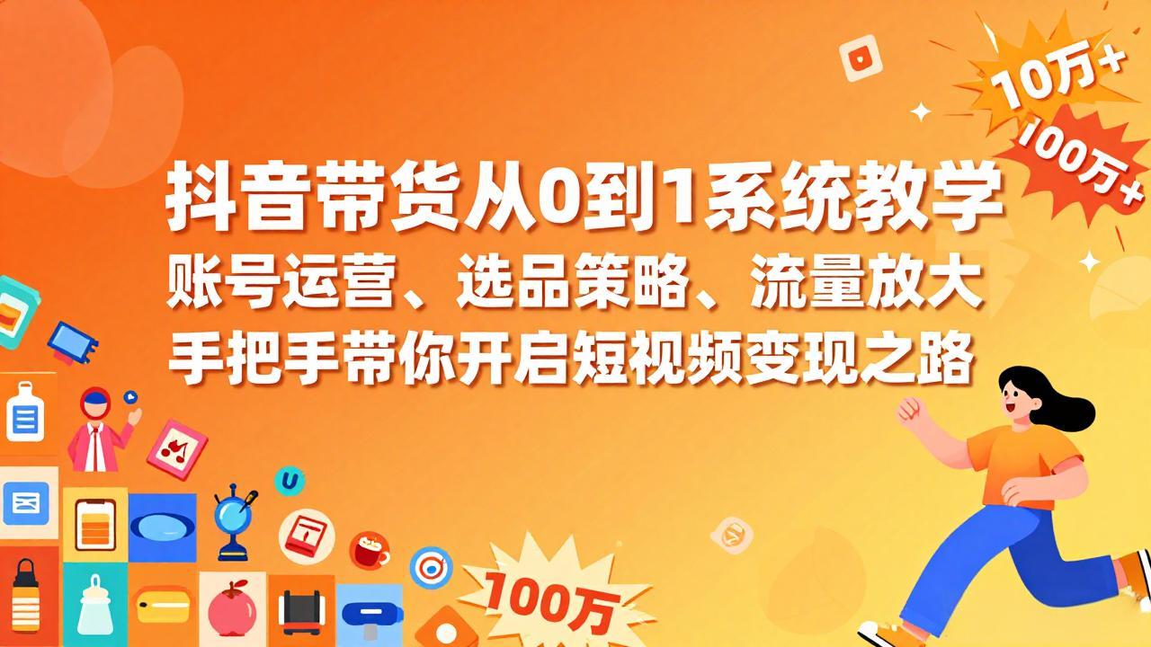 抖音带货从0到1系统教学，账号运营、选品策略、流量放大，手把手带你开启短视频变现之路-小艾项目网