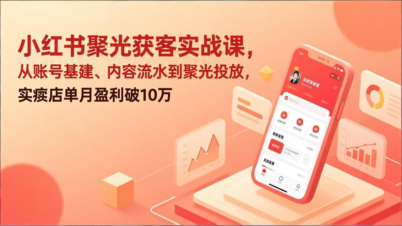 小红书聚光获客实战课，从账号基建、内容流水到聚光投放，实体店单月盈利破10万-小艾项目网