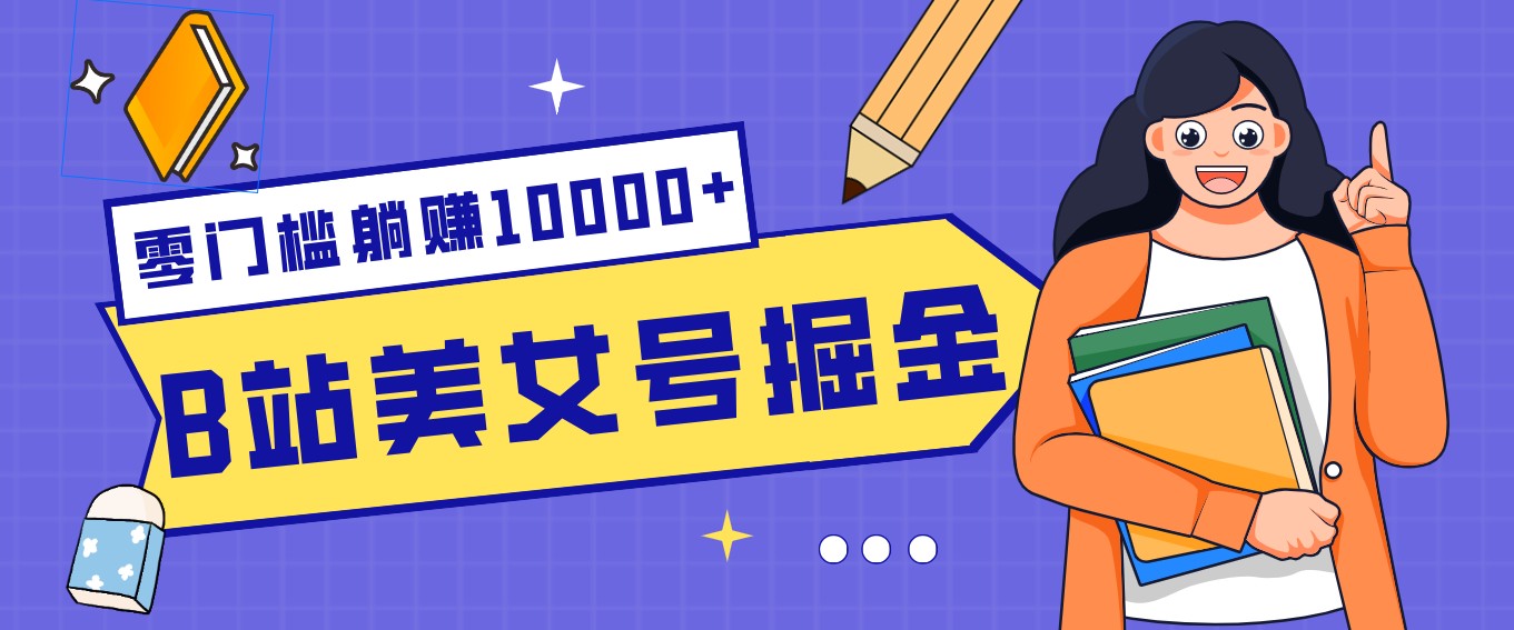 B站美女号掘金秘籍：网盘拉新躺赚10000+，玩法稳定新手也能做的长期副业-小艾项目网