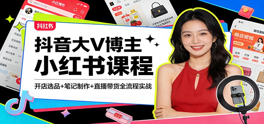 抖音大V博主小红书课程：开店选品+笔记制作+直播带货全流程实战-小艾项目网