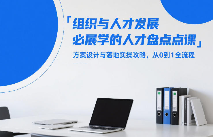 组织与人才发展必学的人才盘点课，方案设计与落地实操攻略，从0到1全流程-小艾项目网