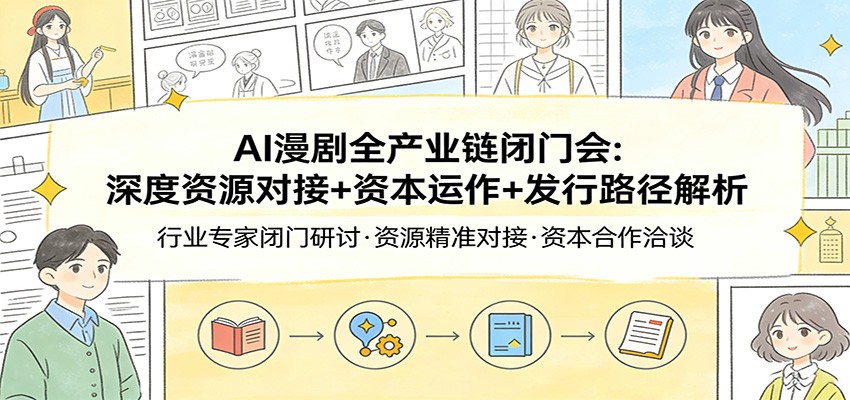 AI漫剧全产业链闭门会：深度资源对接+资本运作+发行路径解析-小艾项目网