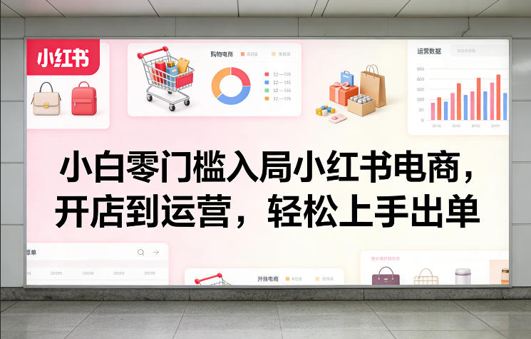 小白零门槛入局小红书电商，开店到运营，轻松上手出单-小艾项目网
