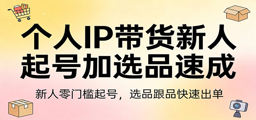个人IP带货新人起号加选品速成：新人零门槛起号，选品跟品快速出单-小艾项目网
