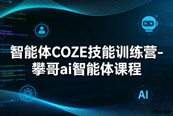 智能体COZE技能训练营-攀哥ai智能体课程-小艾项目网