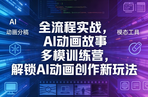 全流程实战，AI动画故事多模训练营，解锁AI动画创作新玩法-小艾项目网