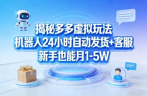 揭秘多多虚拟玩法，机器人24小时自动发货+客服，新手也能月1-5W！-小艾项目网
