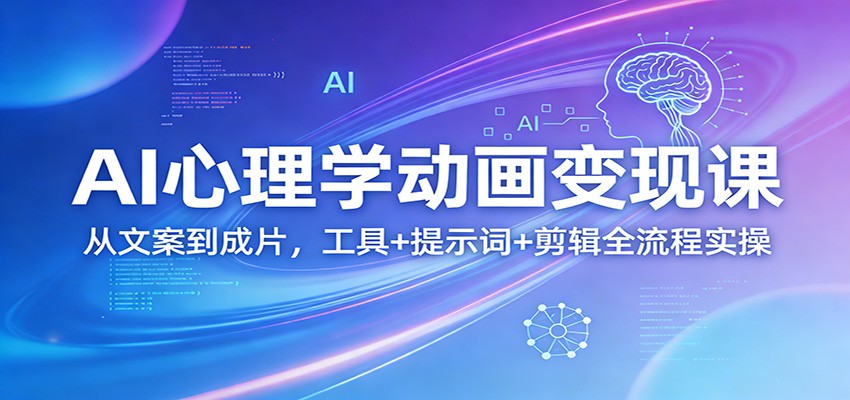 AI心理学动画变现课：从文案到成片，工具+提示词+剪辑全流程实操-小艾项目网