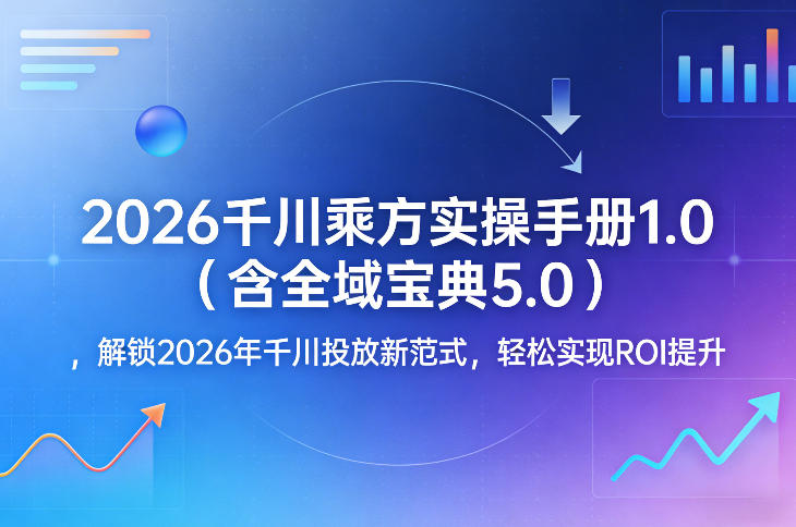 2026千川乘方实操手册1.0(含全域宝典5.0)，解锁2026年千川投放新范式，轻松实现ROI提升-小艾项目网