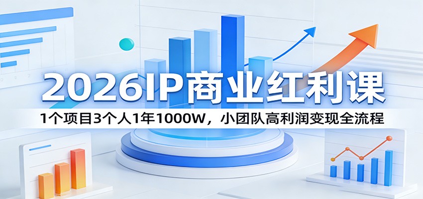 2026IP商业红利课：1个项目3个人1年1000W，小团队高利润变现全流程-小艾项目网