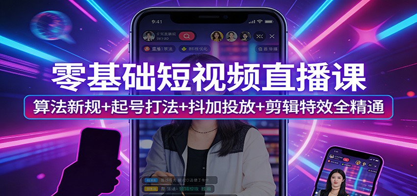 零基础短视频直播课：算法新规+起号打法+抖加投放+剪辑特效全精通-小艾项目网
