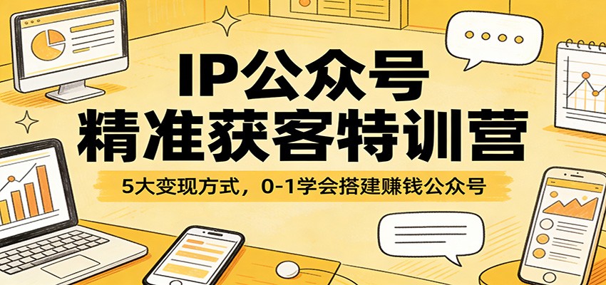 IP公众号精准获客特训营：5大变现方式，0-1学会搭建赚钱公众号-小艾项目网
