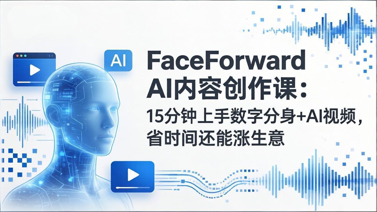 FaceForward AI内容创作课：15分钟上手数字分身+AI视频，省时间还能涨生意-小艾项目网