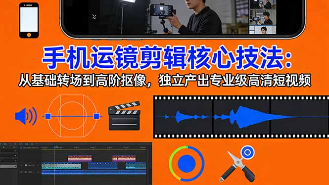 手机运镜 剪辑核心技法：从基础转场到高阶抠像，独立产出专业级高清短视频-小艾项目网