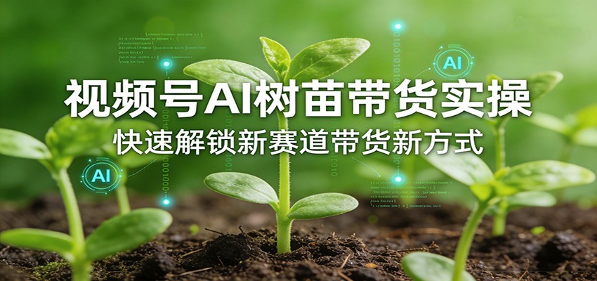 视频号AI树苗带货实操，快速解锁新赛道带货新方式-小艾项目网