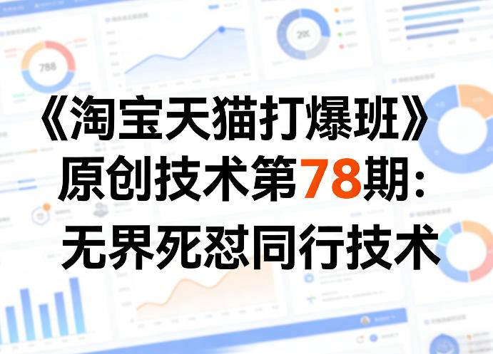 《淘宝天猫打爆班》原创技术第78期：无界死怼同行技术-小艾项目网