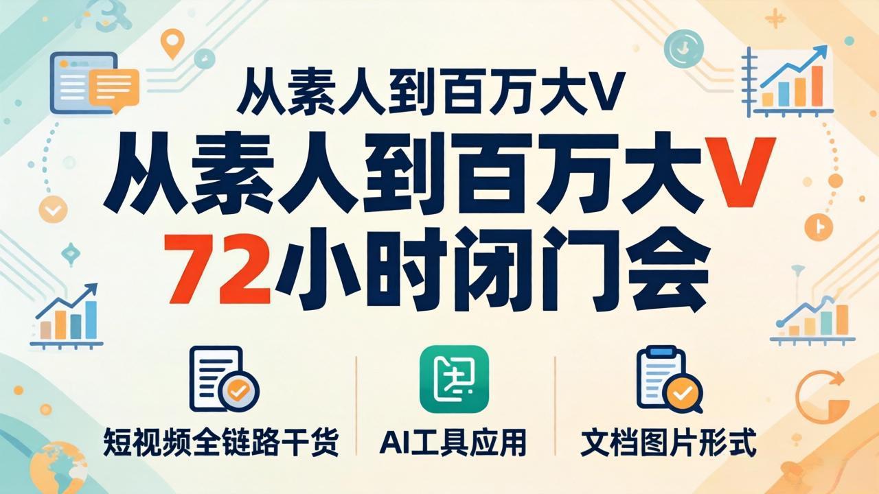 从素人到百万大V 72小时闭门会：短视频全链路干货+AI工具应用，文档图片形式轻松学变现-小艾项目网