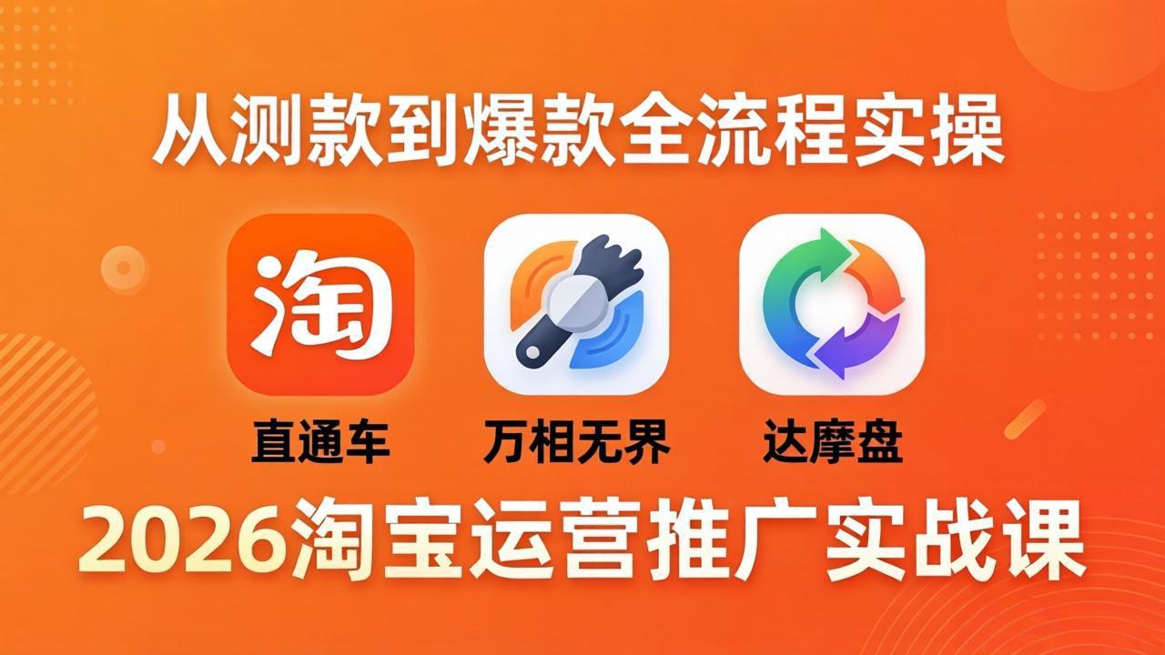 2026淘宝运营推广实战课-更新4月20：直通车 + 万相无界 + 达摩盘，从测款到爆款全流程实操-小艾项目网